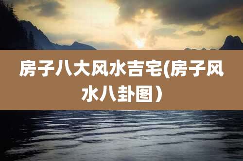 房子八大风水吉宅(房子风水八卦图)