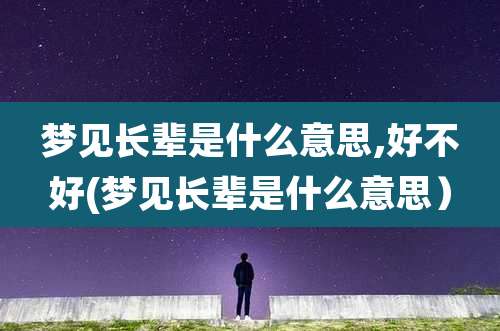 梦见长辈是什么意思,好不好(梦见长辈是什么意思)