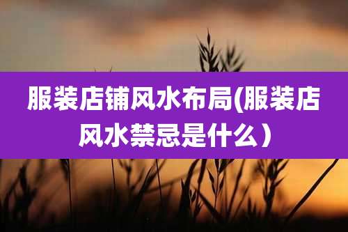 服装店铺风水布局(服装店风水禁忌是什么）