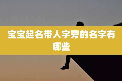 宝宝起名带人字旁的名字有哪些