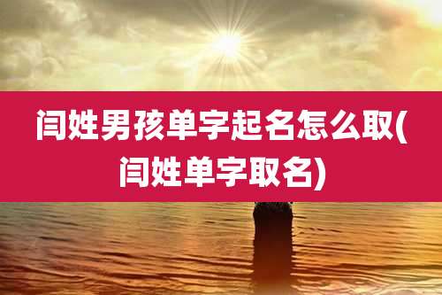 闫姓男孩单字起名怎么取(闫姓单字取名)