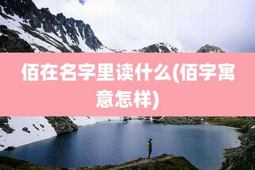 佰在名字里读什么(佰字寓意怎样)