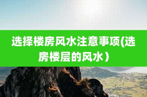 选择楼房风水注意事项(选房楼层的风水)