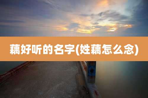 藕好听的名字(姓藕怎么念)