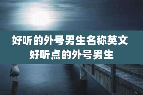 好听的外号男生名称英文 好听点的外号男生