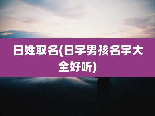 日姓取名(日字男孩名字大全好听)