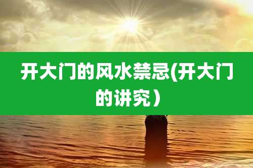开大门的风水禁忌(开大门的讲究)
