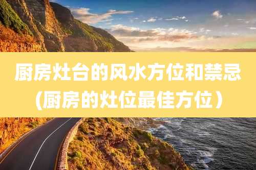 厨房灶台的风水方位和禁忌(厨房的灶位最佳方位)