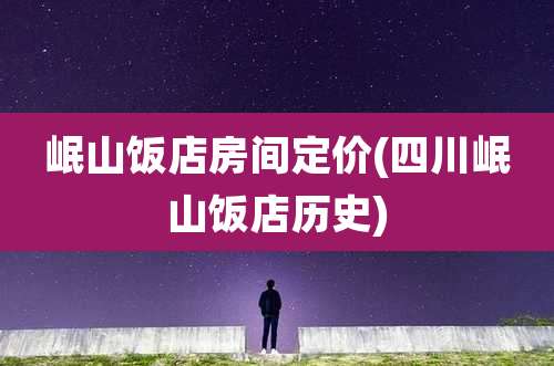 岷山饭店房间定价(四川岷山饭店历史)