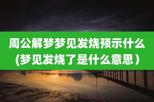 周公解梦梦见发烧预示什么(梦见发烧了是什么意思)