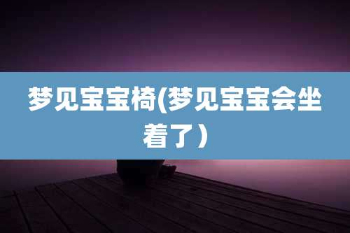 梦见宝宝椅(梦见宝宝会坐着了）