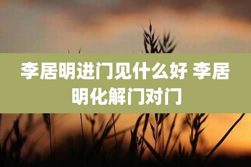 李居明进门见什么好 李居明化解门对门