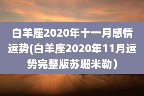 白羊座2020年十一月感情运势(白羊座2020年11月运势完整版苏珊米勒)