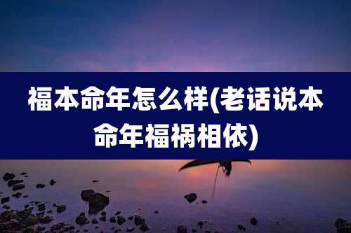 福本命年怎么样(老话说本命年福祸相依)