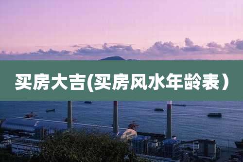 买房大吉(买房风水年龄表)