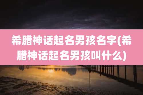 希腊神话起名男孩名字(希腊神话起名男孩叫什么)