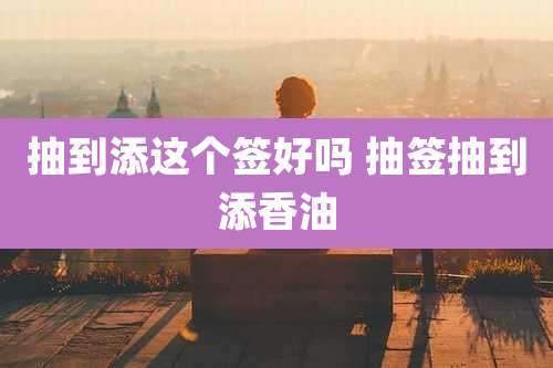 抽到添这个签好吗 抽签抽到添香油