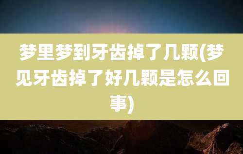 梦里梦到牙齿掉了几颗(梦见牙齿掉了好几颗是怎么回事)