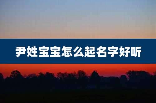 尹姓宝宝怎么起名字好听