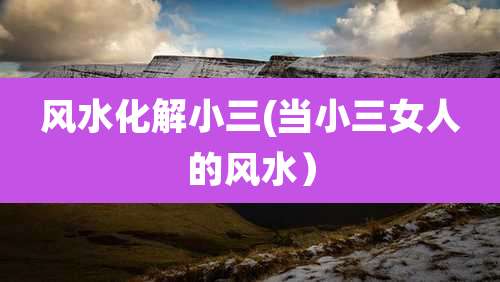 风水化解小三(当小三女人的风水）