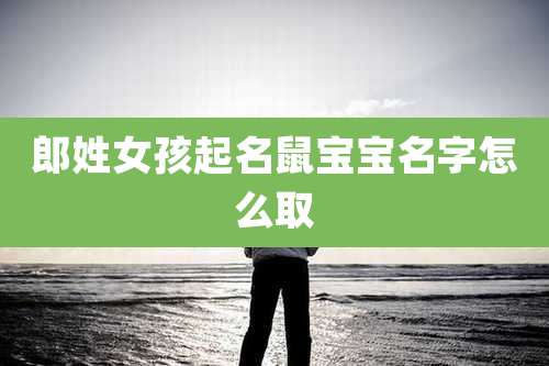 郎姓女孩起名鼠宝宝名字怎么取