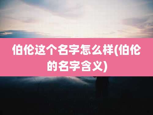 伯伦这个名字怎么样(伯伦的名字含义)