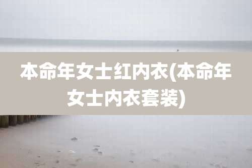 本命年女士红内衣(本命年女士内衣套装)