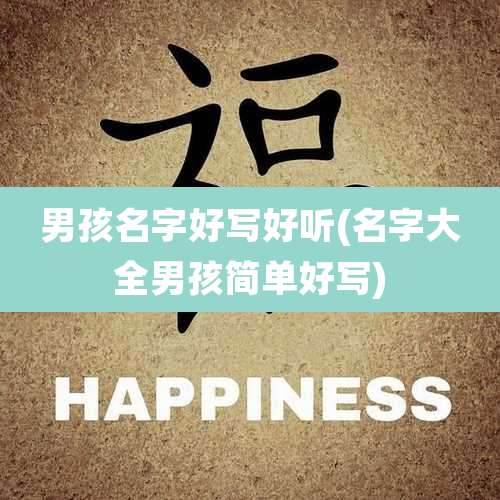 男孩名字好写好听(名字大全男孩简单好写)