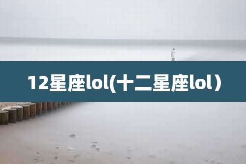 12星座lol(十二星座lol)
