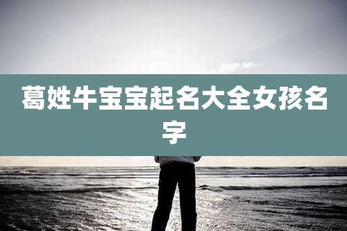 葛姓牛宝宝起名大全女孩名字