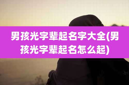 男孩光字辈起名字大全(男孩光字辈起名怎么起)