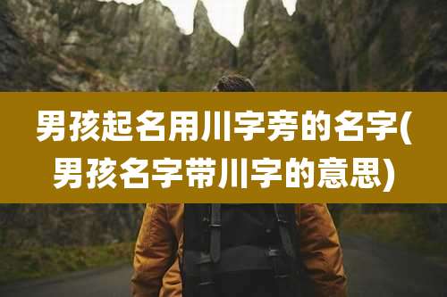 男孩起名用川字旁的名字(男孩名字带川字的意思)