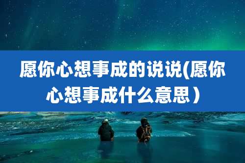 愿你心想事成的说说(愿你心想事成什么意思）