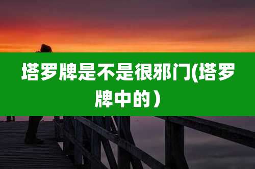 塔罗牌是不是很邪门(塔罗牌中的）