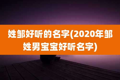 姓邹好听的名字(2020年邹姓男宝宝好听名字)