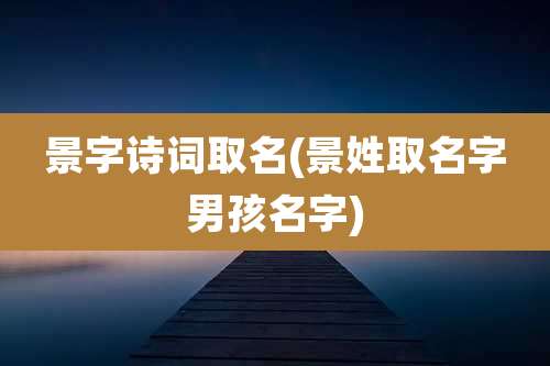 景字诗词取名(景姓取名字男孩名字)