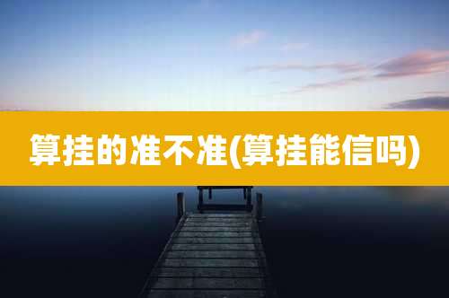 算挂的准不准(算挂能信吗)