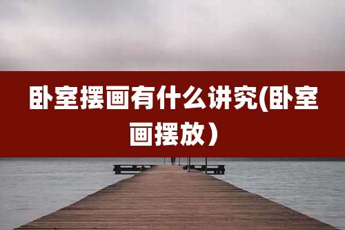 卧室摆画有什么讲究(卧室画摆放）