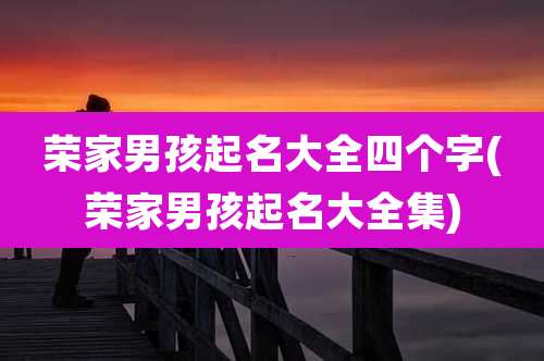 荣家男孩起名大全四个字(荣家男孩起名大全集)