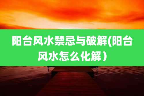 阳台风水禁忌与破解(阳台风水怎么化解）