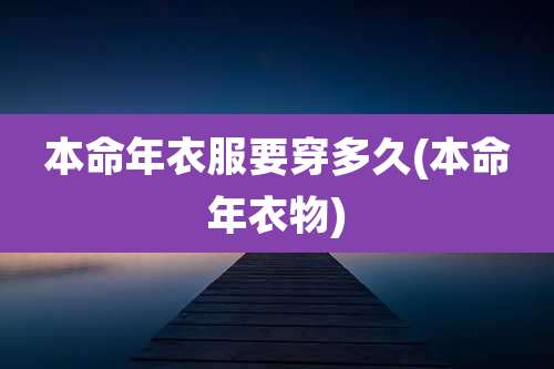 本命年衣服要穿多久(本命年衣物)