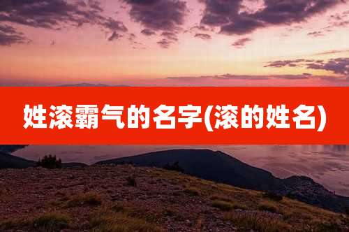 姓滚霸气的名字(滚的姓名)