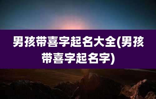 男孩带喜字起名大全(男孩带喜字起名字)