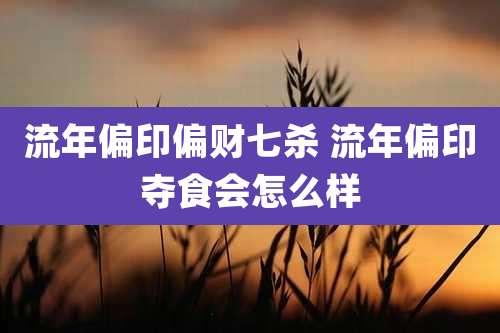 流年偏印偏财七杀 流年偏印夺食会怎么样
