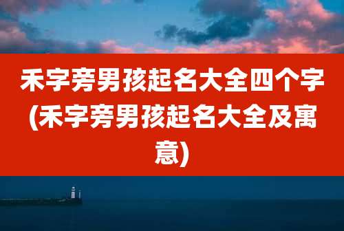 禾字旁男孩起名大全四个字(禾字旁男孩起名大全及寓意)