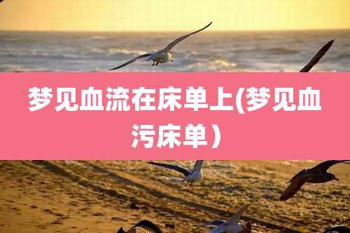梦见血流在床单上(梦见血污床单)