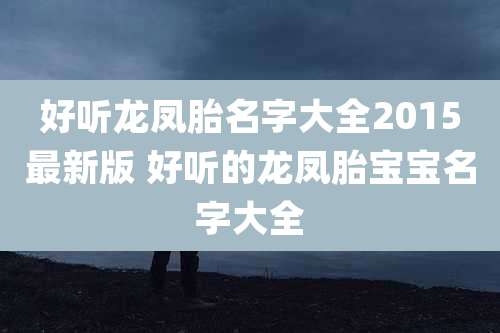 好听龙凤胎名字大全2015最新版 好听的龙凤胎宝宝名字大全
