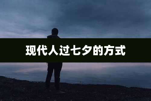 现代人过七夕的方式