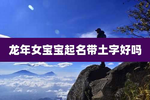龙年女宝宝起名带土字好吗
