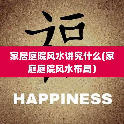 家居庭院风水讲究什么(家庭庭院风水布局）